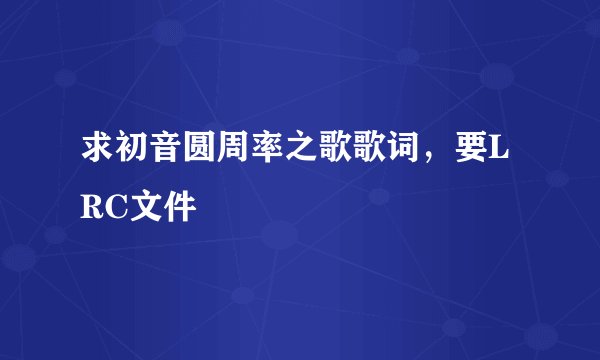求初音圆周率之歌歌词，要LRC文件