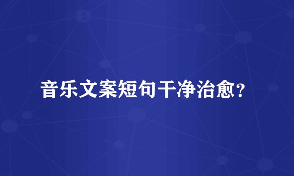 音乐文案短句干净治愈？