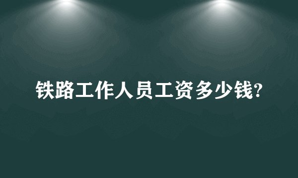 铁路工作人员工资多少钱?