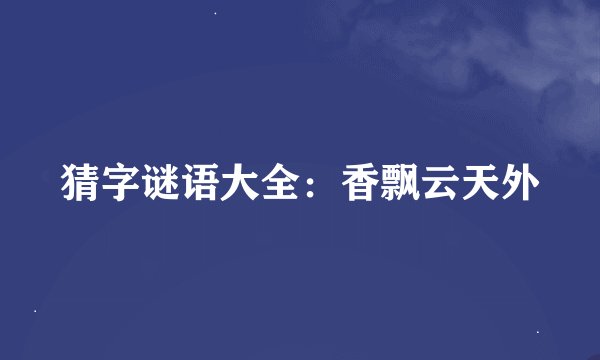 猜字谜语大全：香飘云天外