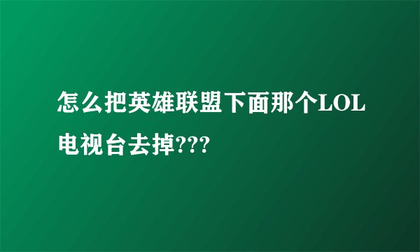 怎么把英雄联盟下面那个LOL电视台去掉???