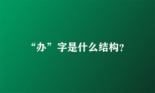 “办”字是什么结构？