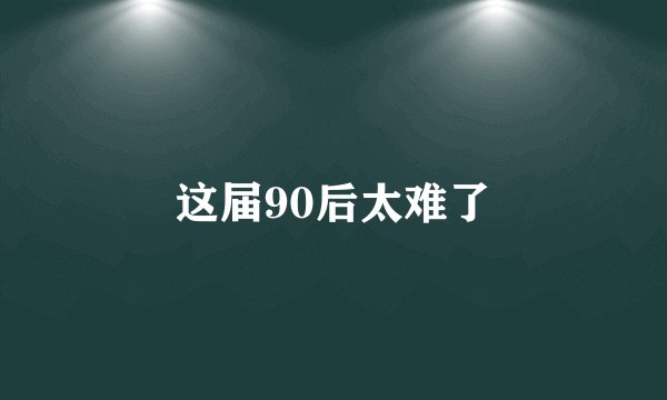 这届90后太难了
