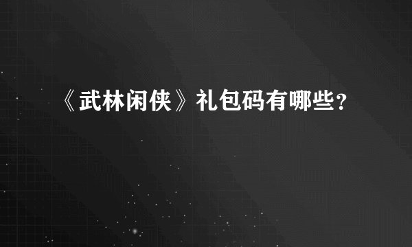 《武林闲侠》礼包码有哪些？