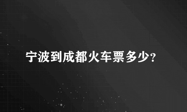 宁波到成都火车票多少？