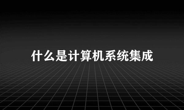 什么是计算机系统集成