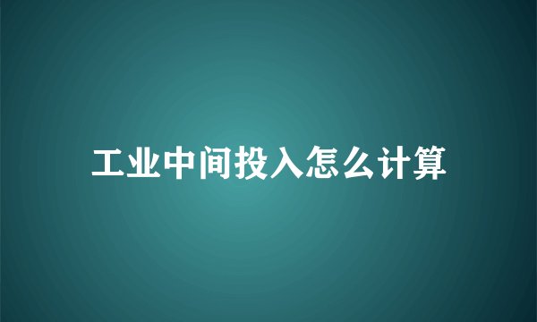 工业中间投入怎么计算