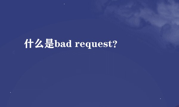 什么是bad request?
