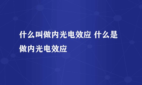 什么叫做内光电效应 什么是做内光电效应