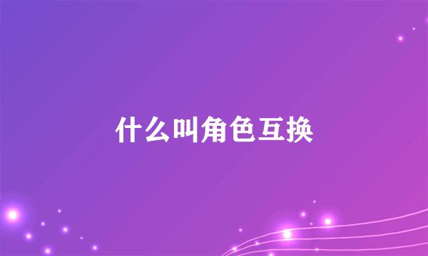 什么叫角色互换