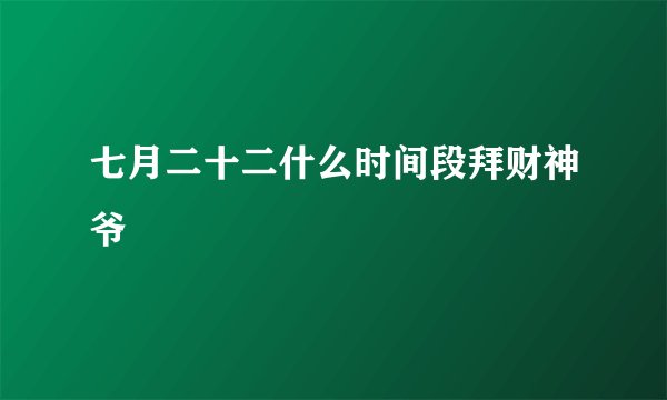 七月二十二什么时间段拜财神爷