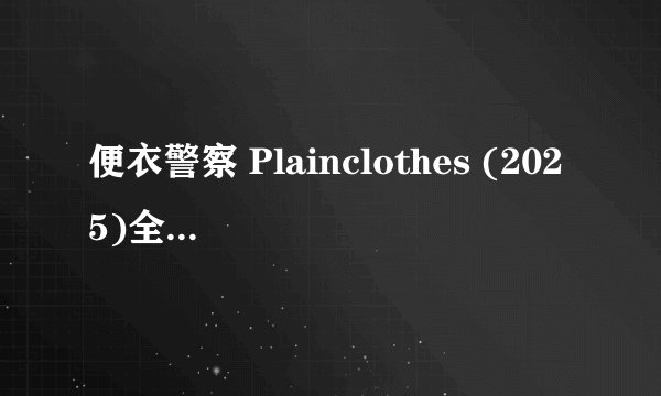 便衣警察 Plainclothes (2025)全集未删减高清版免费下载