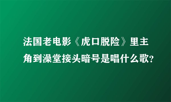 法国老电影《虎口脱险》里主角到澡堂接头暗号是唱什么歌？