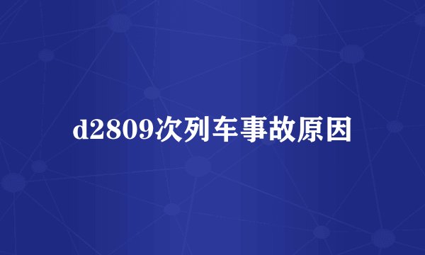 d2809次列车事故原因