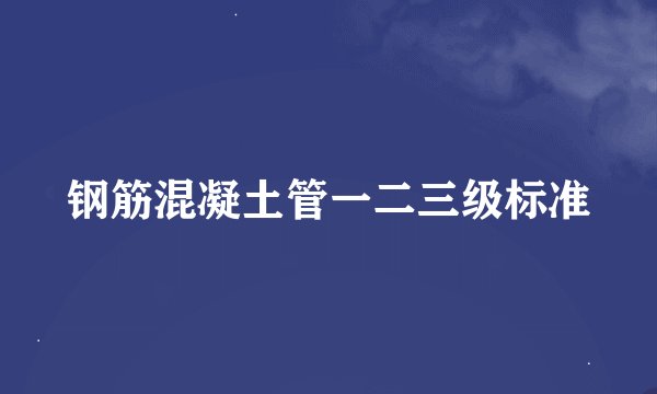 钢筋混凝土管一二三级标准