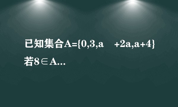 已知集合A={0,3,a²+2a,a+4}若8∈A,求实数a的值