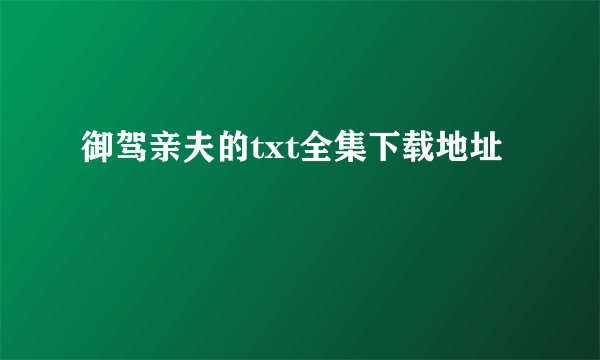 御驾亲夫的txt全集下载地址