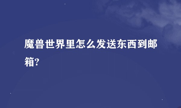 魔兽世界里怎么发送东西到邮箱?