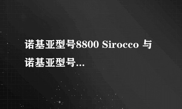 诺基亚型号8800 Sirocco 与 诺基亚型号8800    有什么区别？