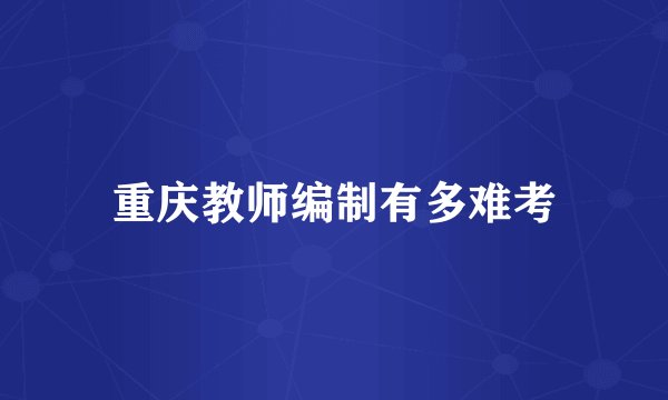 重庆教师编制有多难考