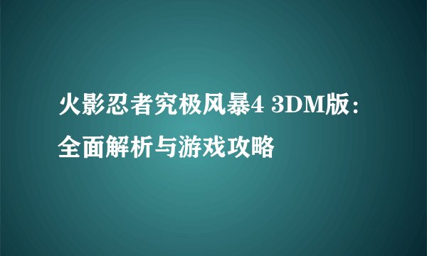 火影忍者究极风暴4 3DM版：全面解析与游戏攻略