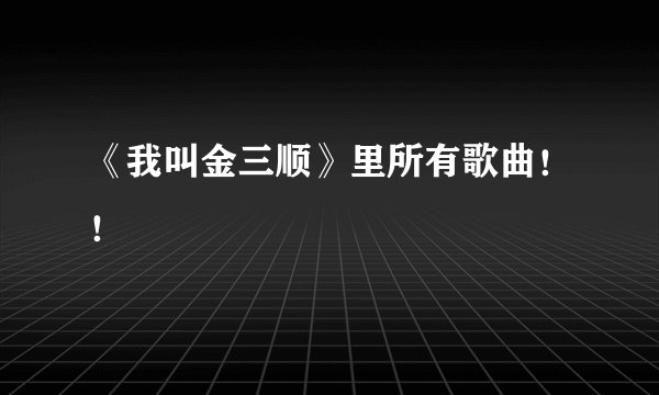 《我叫金三顺》里所有歌曲!!