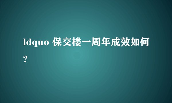 ldquo 保交楼一周年成效如何?