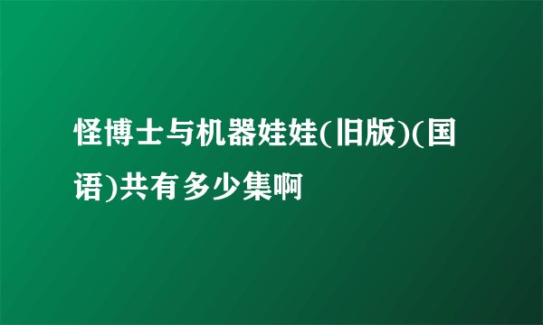 怪博士与机器娃娃(旧版)(国语)共有多少集啊