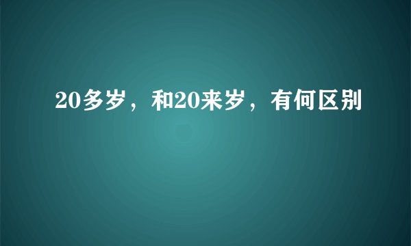 20多岁，和20来岁，有何区别