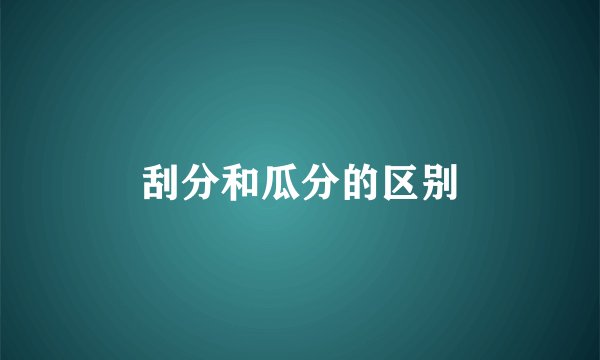 刮分和瓜分的区别
