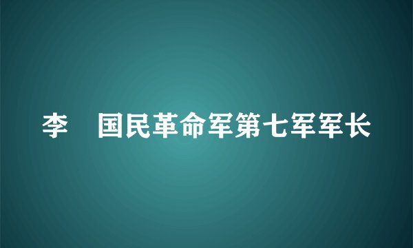 李燊国民革命军第七军军长