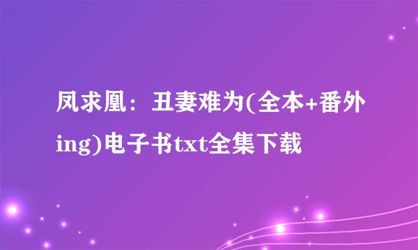 凤求凰：丑妻难为(全本+番外ing)电子书txt全集下载