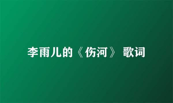 李雨儿的《伤河》 歌词
