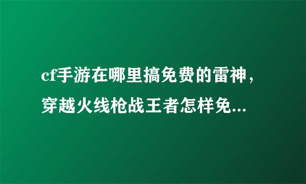 cf手游在哪里搞免费的雷神，穿越火线枪战王者怎样免费获得永久雷神