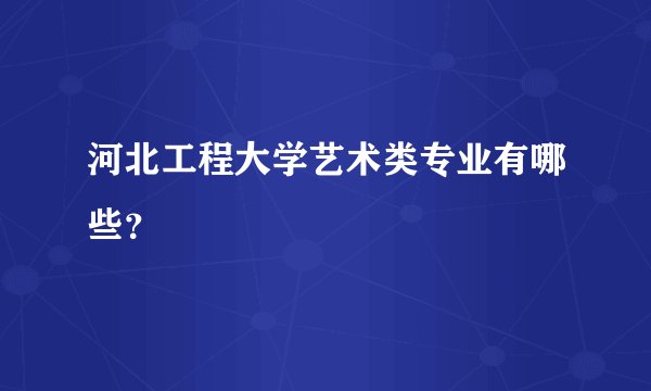 河北工程大学艺术类专业有哪些？