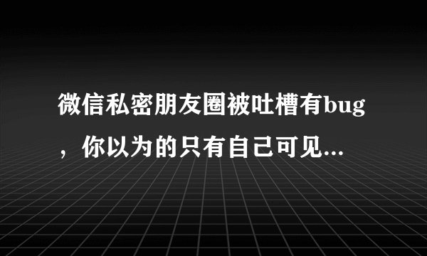 微信私密朋友圈被吐槽有bug，你以为的只有自己可见，在别人看来只是一个笑话