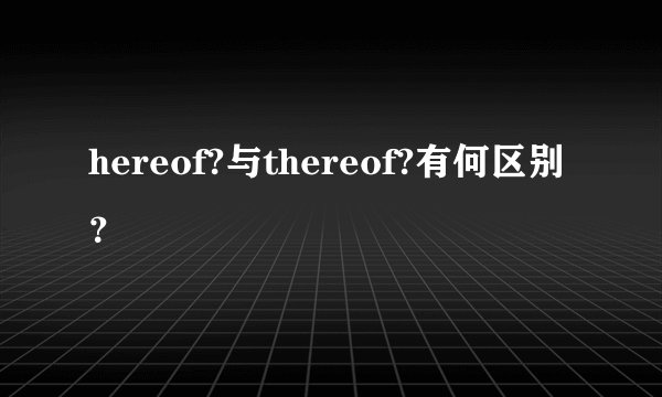 hereof?与thereof?有何区别?
