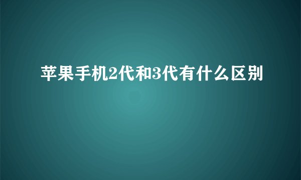 苹果手机2代和3代有什么区别