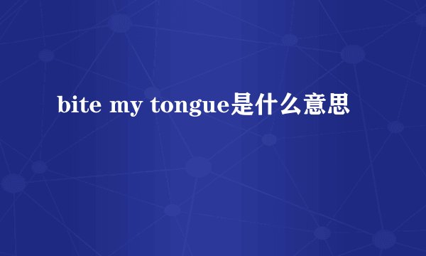 bite my tongue是什么意思