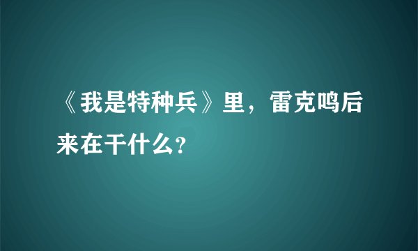 《我是特种兵》里，雷克鸣后来在干什么？