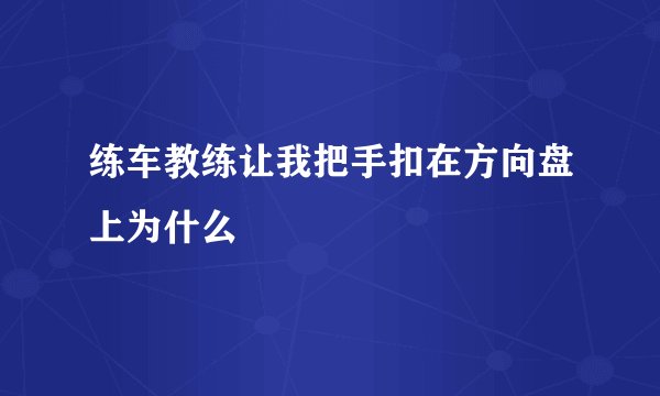 练车教练让我把手扣在方向盘上为什么
