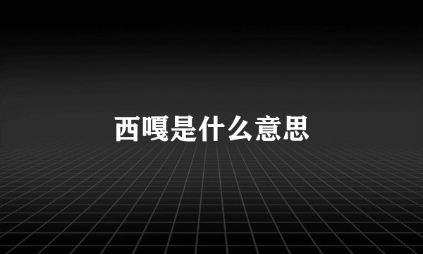 西嘎是什么意思