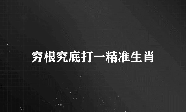 穷根究底打一精准生肖