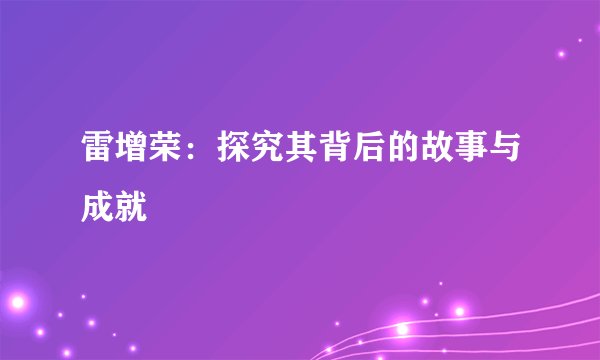 雷增荣：探究其背后的故事与成就
