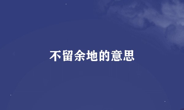 不留余地的意思