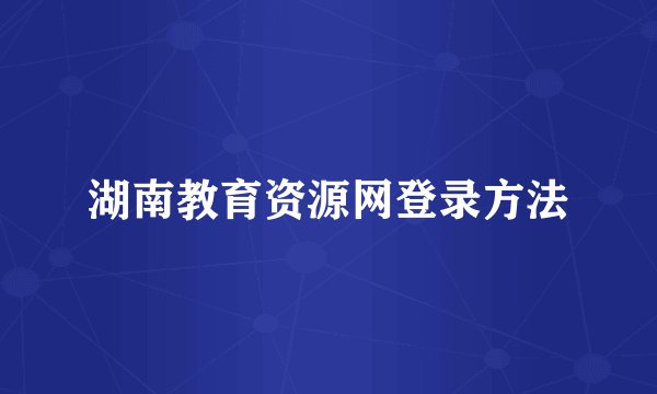湖南教育资源网登录方法
