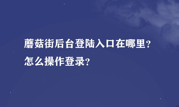 蘑菇街后台登陆入口在哪里？怎么操作登录？