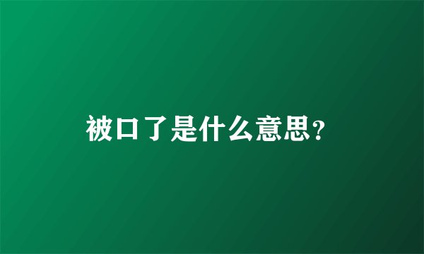 被口了是什么意思？