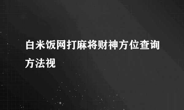 白米饭网打麻将财神方位查询方法视