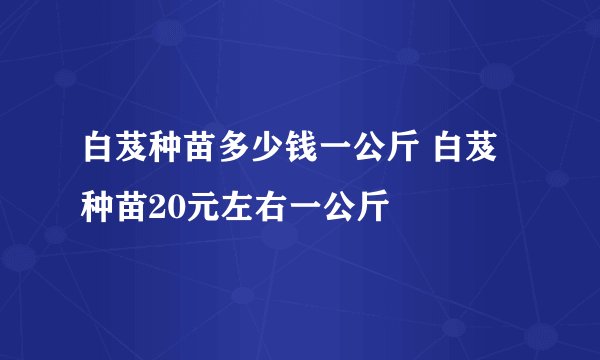 白芨种苗多少钱一公斤 白芨种苗20元左右一公斤